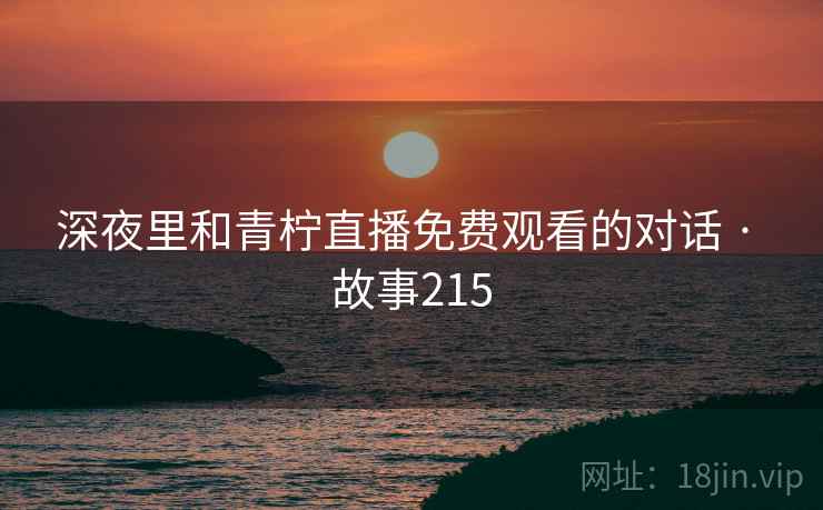 深夜里和青柠直播免费观看的对话 · 故事215 深夜里和青柠直播免费观看的对话 · 故事215