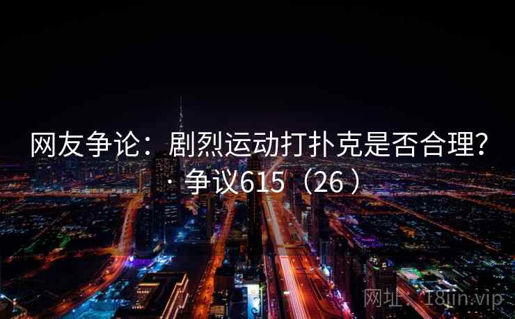 网友争论：剧烈运动打扑克是否合理？ · 争议615（26 ）