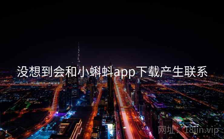 没想到会和小蝌蚪app下载产生联系 没想到会和小蝌蚪app下载产生联系