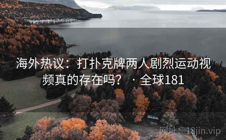 海外热议:打扑克牌两人剧烈运动视频真的存在吗? · 全球181 海外热议:打扑克牌两人剧烈运动视频真的存在吗? · 全球181