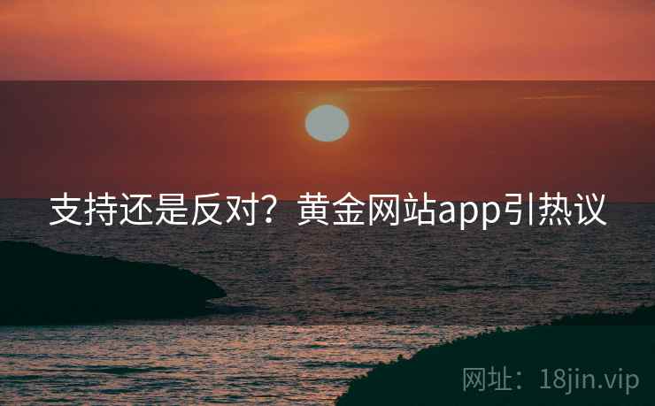 支持还是反对?黄金网站app引热议 支持还是反对?黄金网站app引热议