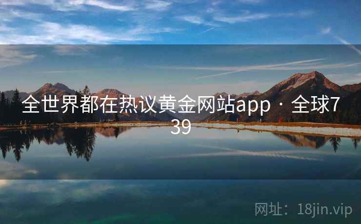 全世界都在热议黄金网站app · 全球739