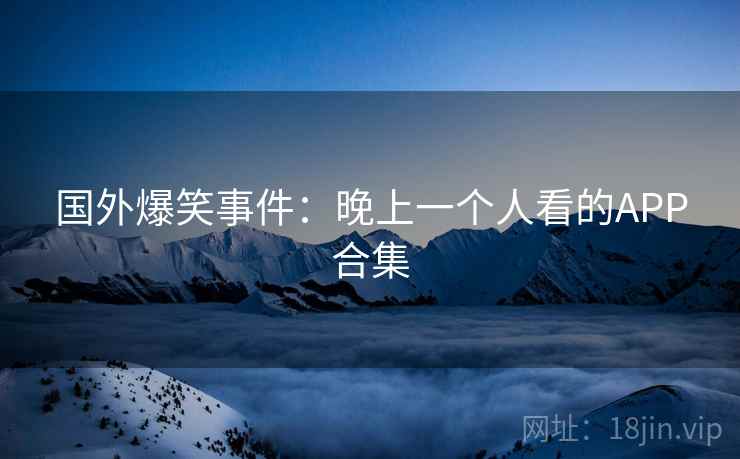 国外爆笑事件：晚上一个人看的APP合集