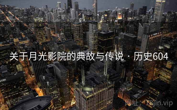 关于月光影院的典故与传说 · 历史604 关于月光影院的典故与传说 · 历史604