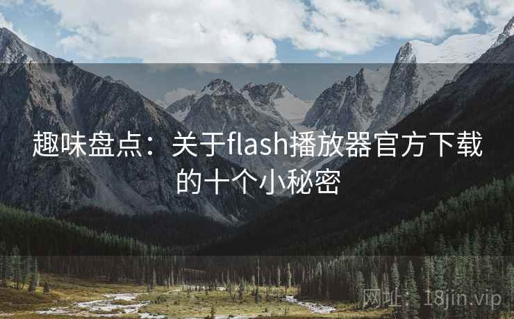 趣味盘点:关于flash播放器官方下载的十个小秘密 趣味盘点:关于flash播放器官方下载的十个小秘密