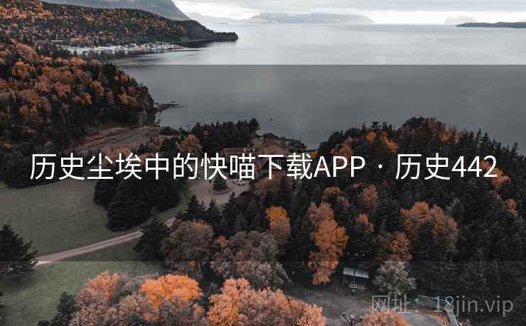 历史尘埃中的快喵下载APP · 历史442