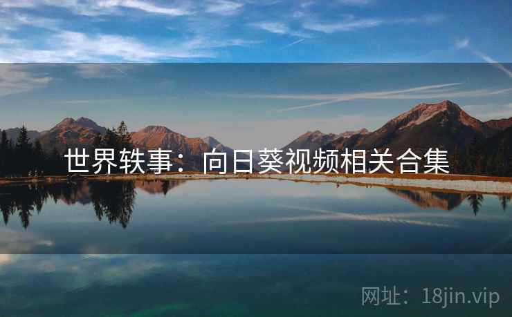 世界轶事:向日葵视频相关合集 世界轶事:向日葵视频相关合集