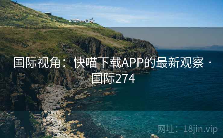 国际视角：快喵下载APP的最新观察 · 国际274