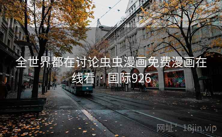 全世界都在讨论虫虫漫画免费漫画在线看 · 国际926 全世界都在讨论虫虫漫画免费漫画在线看 · 国际926