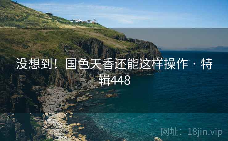 没想到！国色天香还能这样操作 · 特辑448