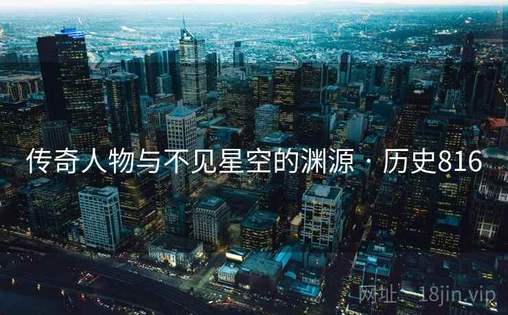 传奇人物与不见星空的渊源 · 历史816 传奇人物与不见星空的渊源 · 历史816