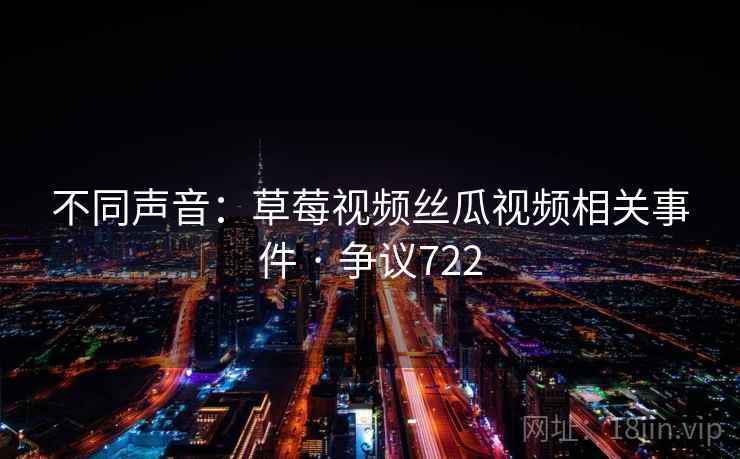 不同声音：草莓视频丝瓜视频相关事件 · 争议722