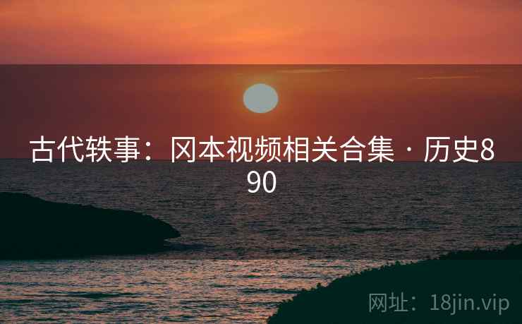 古代轶事：冈本视频相关合集 · 历史890